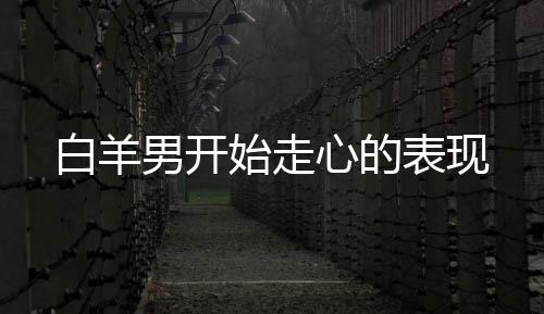 白羊男開始走心的表現