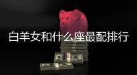 白羊女和什么座最配排行 白羊女星座配對排行榜