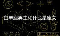 白羊座男生和什么星座女生最配