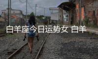 白羊座今日運(yùn)勢女 白羊座今日運(yùn)勢女生