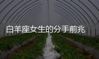 白羊座女生的分手前兆 白羊女的分手前兆