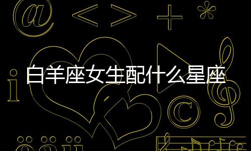 白羊座女生配什么星座