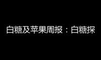 白糖及蘋果周報：白糖探底，蘋果震蕩
