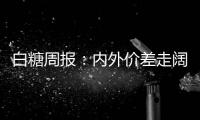 白糖周報：內外價差走闊