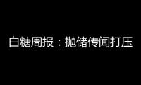 白糖周報：拋儲傳聞打壓，內外價差一進步擴大