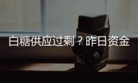 白糖供應過剩？昨日資金凈流出前三，后續會下跌嗎