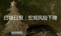 白糖日報：宏觀風險下降，原糖繼續沖高