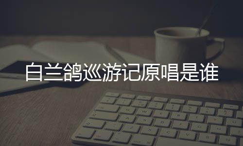 白蘭鴿巡游記原唱是誰