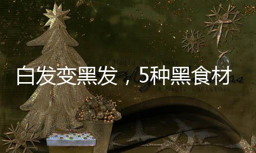 白發變黑發，5種黑食材搭配，在家自己做