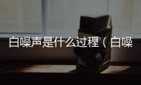 白噪聲是什么過程（白噪聲是什么）