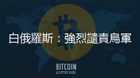 白俄羅斯：強(qiáng)烈譴責(zé)烏軍在俄羅斯庫爾斯克的行動(dòng)