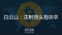 白云山：注射用頭孢呋辛鈉通過(guò)仿制藥一致性評(píng)價(jià)