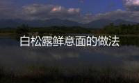 白松露鮮意面的做法
