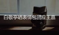 白敬亭曬表情包回應王嘉爾表白，雙箭頭兄弟情真好嗑