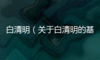 白清明（關(guān)于白清明的基本情況說明介紹）