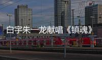 白宇朱一龍獻唱《鎮魂》推廣曲  萬年之約盛夏來襲