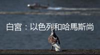 白宮：以色列和哈馬斯尚未就停火達(dá)成協(xié)議