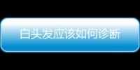 白頭發(fā)應(yīng)該如何診斷