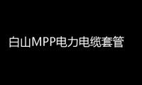 白山MPP電力電纜套管