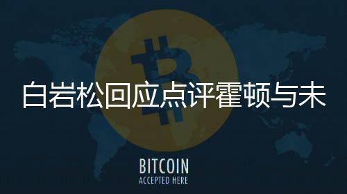 白巖松回應(yīng)點評霍頓與未解說菲律賓隊入場