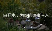白開水，為你的健康注入清泉力量