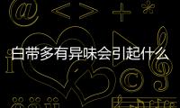 白帶多有異味會引起什么病