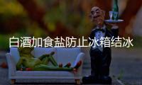 白酒加食鹽防止冰箱結(jié)冰，教你一招讓冰箱永不結(jié)冰