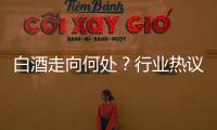 白酒走向何處？行業(yè)熱議破局，酒企稱2024年為新周期孕育時機