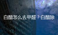 白醋怎么去甲醛？白醋除甲醛真的有用嗎？