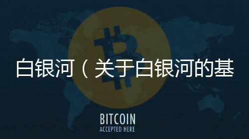 白銀河（關(guān)于白銀河的基本情況說(shuō)明介紹）