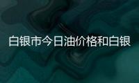 白銀市今日油價格和白銀今日油價表查詢的詳細介紹