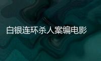 白銀連環(huán)殺人案編電影 金盾影視攜手環(huán)球藝動
