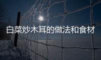 白菜炒木耳的做法和食材用料及健康功效
