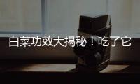 白菜功效大揭秘！吃了它，讓你健康美麗！