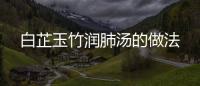 白芷玉竹潤(rùn)肺湯的做法