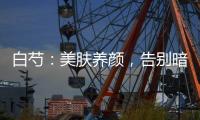 白芍：美膚養顏，告別暗沉肌！