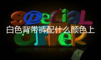 白色背帶褲配什么顏色上衣 黑色背帶褲配什么顏色上衣