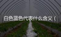 白色藍色代表什么含義（藍色代表什么含義）