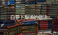 白蘿卜梨湯的做法
