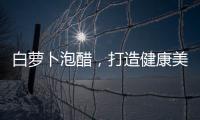 白蘿卜泡醋，打造健康美食的秘密武器