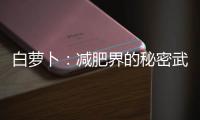 白蘿卜：減肥界的秘密武器！