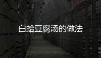 白蛤豆腐湯的做法