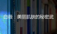 白薇：美麗肌膚的秘密武器