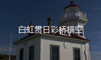白虹貫日彩橋橫空