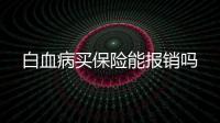 白血病買保險能報銷嗎