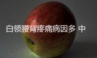 白領(lǐng)腰背疼痛病因多 中醫(yī)教你五招防治疼痛