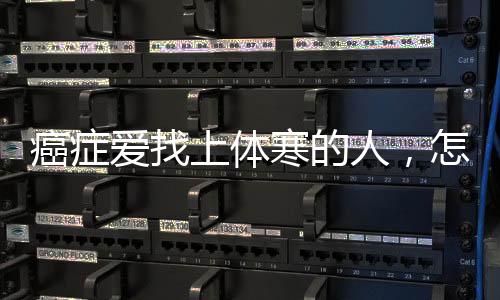 癌癥愛找上體寒的人，怎么改善體寒體質呢？