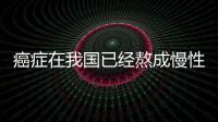 癌癥在我國已經熬成慢性病，帶癌生存五年的概率提高至40.5%