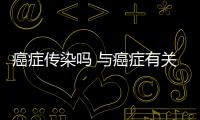 癌癥傳染嗎 與癌癥有關的因素有哪些