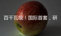 百千瓦級！國際首套，研制成功
